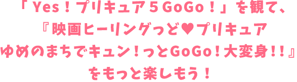 「Yes!プリキュア5GoGo！」を観て、『映画ヒーリングっど♡プリキュア ゆめのまちでキュン！っとGoGo！大変身！』をもっともっと楽しもう！